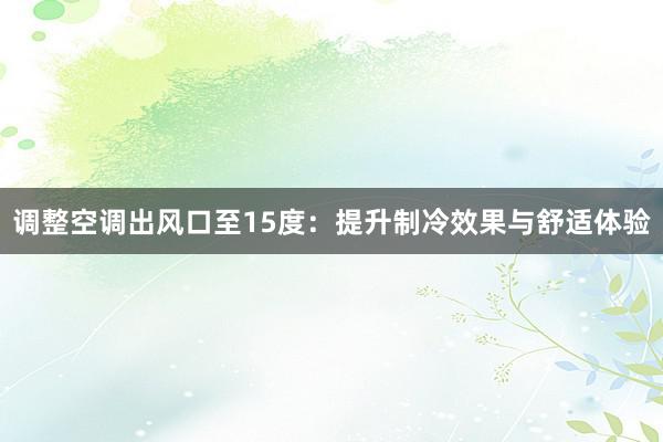 调整空调出风口至15度：提升制冷效果与舒适体验